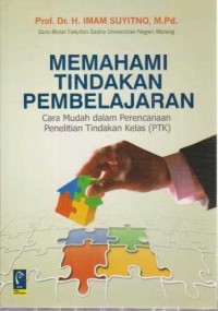 Image of Memahami Tindakan Pembelajaran;Cara Mudah dalam Perencanaan Penelitian Tindakan Kelas (PTK)