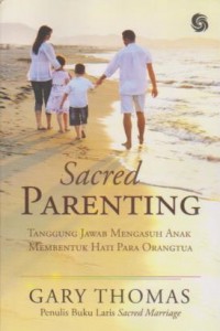 Image of Sacred Parenting;Tanggung Jawab Mengasuh Anak Membentuk Hati Para Orang Tua